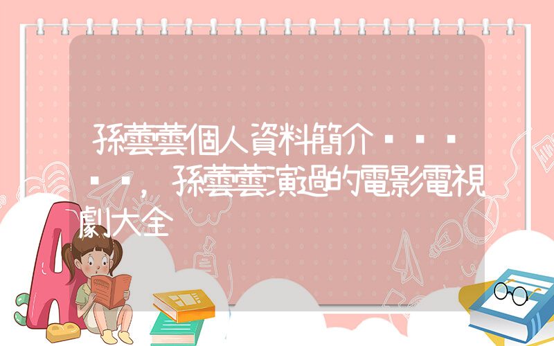 孫蕓蕓個人資料簡介，孫蕓蕓演過的電影電視劇大全插圖